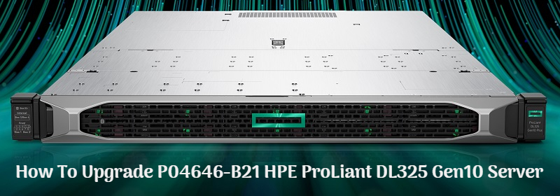 HOW TO UPGRADE HPE PROLIANT DL325 GEN10 SERVER P04646-B21